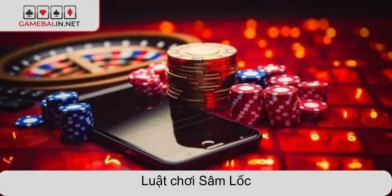 Luật chơi sâm lốc chi tiết, dễ hiểu cho mọi tân thủ